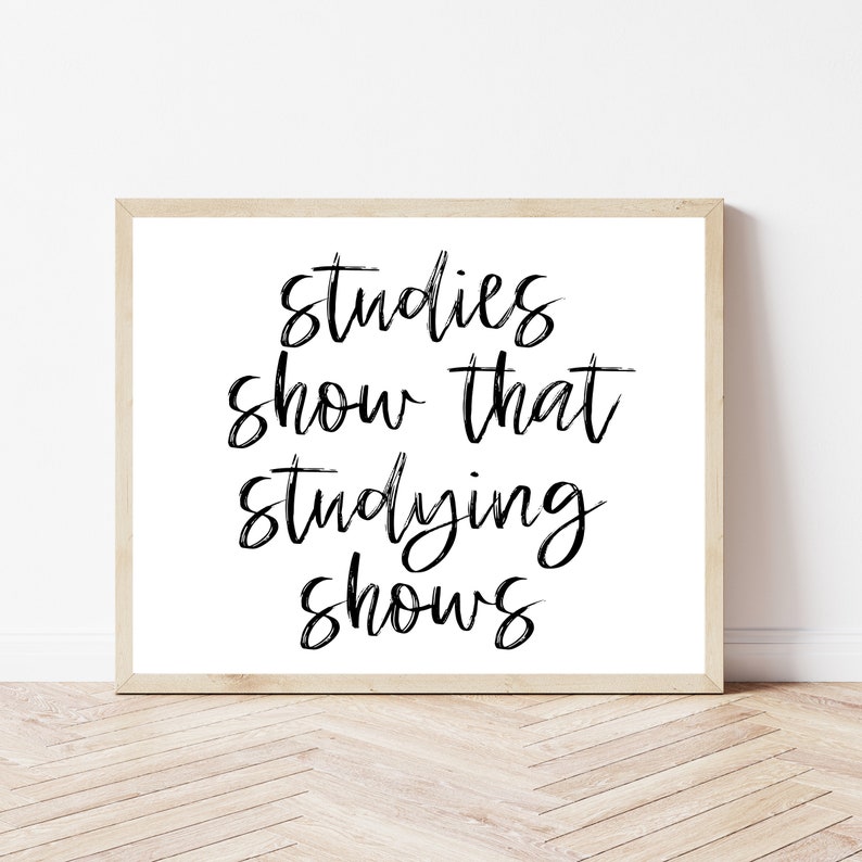 May include: Black and white typography print with the text "studies show that studying shows" in a handwritten style.