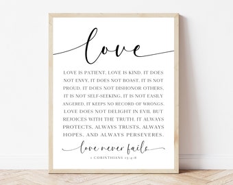 May include: Black and white printable wall art with a quote about love from the Bible, 1 Corinthians 13:4-8. The quote reads "Love is patient, love is kind. It does not envy, it does not boast. It is not proud. It does not dishonor others. It is not self-seeking. It is not easily angered, it keeps no record of wrongs. Love does not delight in evil but rejoices with the truth. It always protects, always trusts, always hopes, and always perseveres. Love never fails."