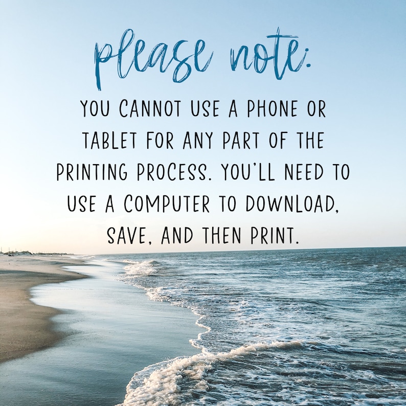 May include: A text overlay on a beach scene with blue sky and ocean waves. The text reads: "please note: YOU CANNOT USE A PHONE OR TABLET FOR ANY PART OF THE PRINTING PROCESS. YOU'LL NEED TO USE A COMPUTER TO DOWNLOAD, SAVE, AND THEN PRINT."