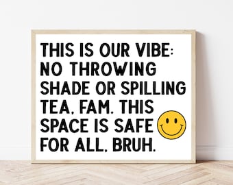 May include: A framed print with a white background and black text that reads "THIS IS OUR VIBE: NO THROWING SHADE OR SPILLING TEA, FAM. THIS SPACE IS SAFE FOR ALL, BRUH." A yellow smiley face is to the right of the text.