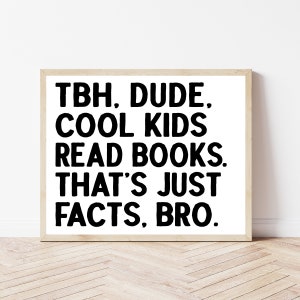 May include: A framed print with a white background and black text that reads "TBH, DUDE. COOL KIDS READ BOOKS. THAT'S JUST FACTS, BRO."