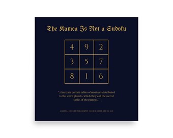 May include: A dark navy square print featuring the gold text The Kamea Is Not a Sudoku above a 3x3 grid of numbers. Below the grid is the text: ...there are certain tables of numbers distributed to the seven planets, which they call the sacred tables of the planets... AGRIPPA - OCCULT PHILOSOPHY - BOOK II, CHAP. XXII - J.F. 1531