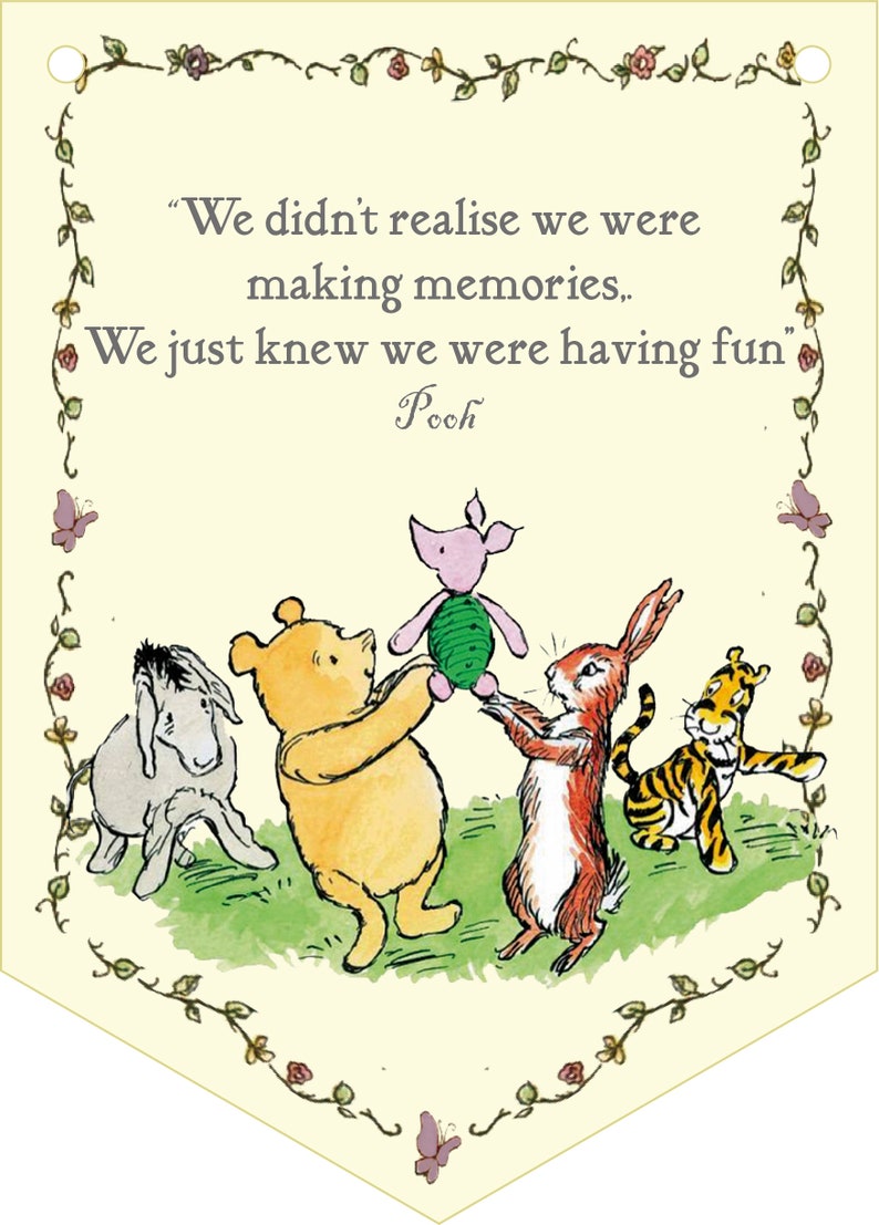 May include: A Winnie the Pooh themed print with a quote from the book: "We didn't realize we were making memories. We just knew we were having fun."  The quote is attributed to Pooh. The print features illustrations of Winnie the Pooh, Piglet, Eeyore, Rabbit, and Tigger.