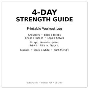May include: A black and white 4-Day Strength Guide printable workout log. Text includes: Shoulders, Back + Biceps, Chest + Triceps, Legs + Calves, No app. No subscription. Print it. Fill it in. Track it. 6 pages, black & white, print-friendly.