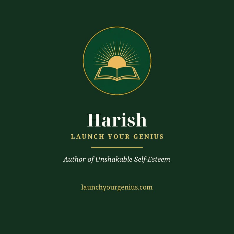 May include: A dark green square graphic featuring a gold circular emblem with an open book and rising sun. Text reads: Harish, LAUNCH YOUR GENIUS, Author of Unshakable Self-Esteem, and launchyourgenius.com in white and gold lettering.