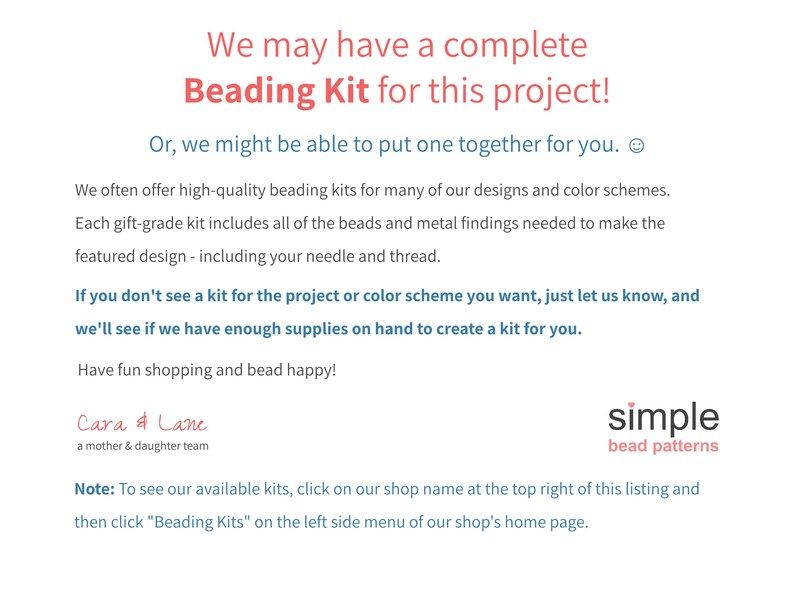 Puede incluir: Texto sobre un fondo blanco que dice: "&iexcl;Es posible que tengamos un kit de abalorios completo para este proyecto! O, podr&iacute;amos hacer uno para ti. A menudo ofrecemos kits de abalorios de alta calidad para muchos de nuestros dise&ntilde;os y esquemas de colores. Cada kit de regalo incluye todas las cuentas y los hallazgos de metal necesarios para hacer el dise&ntilde;o destacado, incluida tu aguja e hilo. Si no ves un kit para el proyecto o el esquema de colores que deseas, h&aacute;znoslo saber, y veremos si tenemos suficientes suministros a mano para crear un kit para ti. &iexcl;Divi&eacute;rtete comprando y haciendo abalorios! Cara & Lane un equipo de madre e hija simple patrones de abalorios Nota: Para ver nuestros kits disponibles, haz clic en el nombre de nuestra tienda en la parte superior derecha de esta lista y luego haz clic en "Kits de abalorios" en el men&uacute; de la izquierda de la p&aacute;gina de inicio de nuestra tienda."
