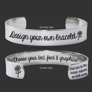 May include: A silver bracelet with the text "Design your own bracelet" on the outside and "Choose your text, font & graphics!" on the inside. The bracelet has a small flower design on both sides.