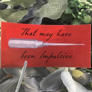 May include: Red sticker with a white screwdriver and the text "That may have been impulsive".