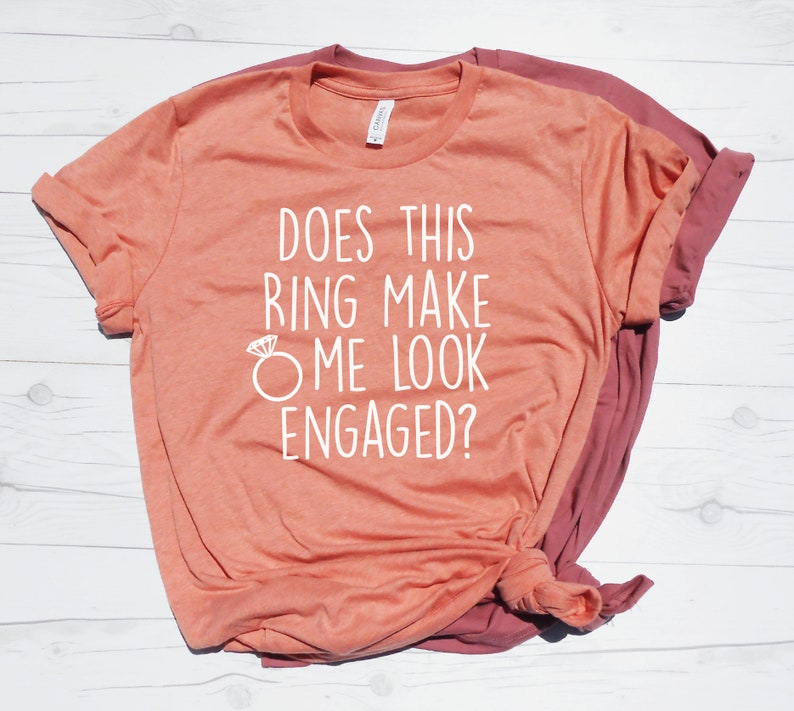 Does this Ring make me Look Engaged Shirt Funny Engaged Etsy