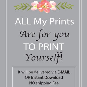 May include: A gray rectangular print with white text that reads "ALL My Prints Are for you TO PRINT Yourself!" and a floral design at the top. The text at the bottom says "It will be delivered via E-MAIL OR Instant Download NO shipping Fee."