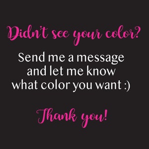 May include: Text on a black background in white font that reads "Didn't see your color? Send me a message and let me know what color you want :) Thank you!"