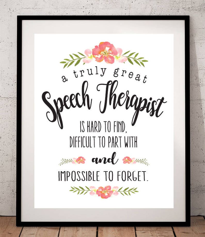 May include: A white printable sign with black text and pink floral accents. The text reads "a truly great Speech Therapist is hard to find, difficult to part with and impossible to forget."