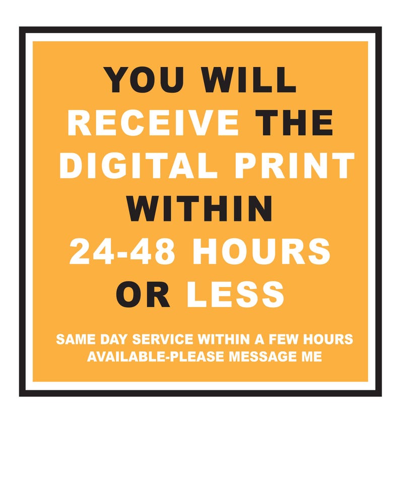 May include: A square graphic with a black border and an orange background. The text reads: "YOU WILL RECEIVE THE DIGITAL PRINT WITHIN 24-48 HOURS OR LESS. SAME DAY SERVICE WITHIN A FEW HOURS AVAILABLE-PLEASE MESSAGE ME."