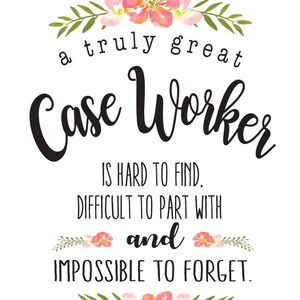May include: White background with text that reads "a truly great Case Worker is hard to find, difficult to part with and impossible to forget." The text is in black with floral accents.