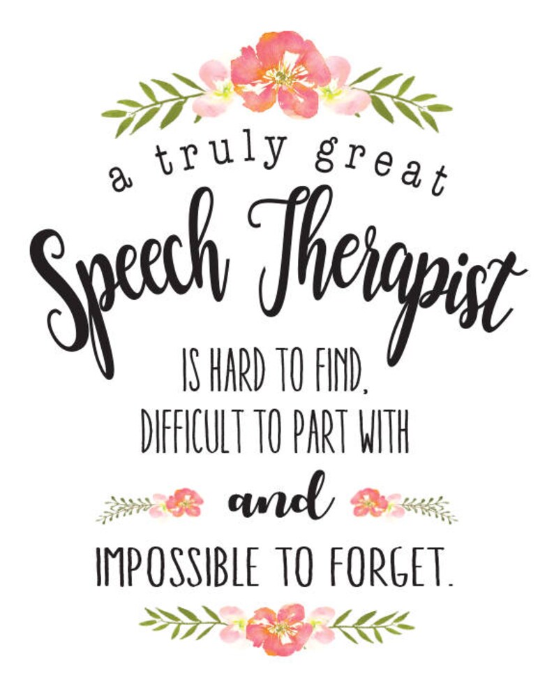 May include: A white background with a floral design and the text "a truly great Speech Therapist is hard to find, difficult to part with and impossible to forget."