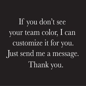 May include: Text on a black background that reads: "If you don't see your team color, I can customize it for you. Just send me a message. Thank you."