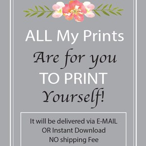 May include: A digital download graphic with pink flowers and green leaves at the top. The text reads "ALL My Prints Are for you TO PRINT Yourself! It will be delivered via E-MAIL OR Instant Download NO shipping Fee."