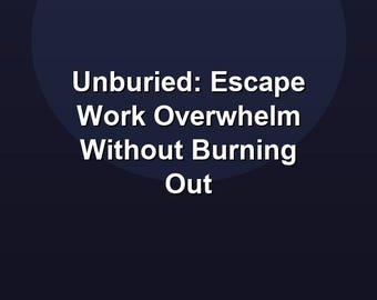 Unburied: Escape Work Overwhelm Without Burning Out