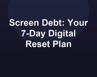 Screen Debt: Your 7-Day Digital Reset Plan
