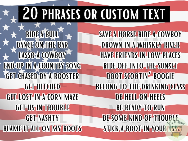 Pu&ograve; includere: Una bandiera americana rossa, bianca e blu con 20 frasi o testo personalizzato stampato su di essa. Le frasi sono legate alla musica country e alla cultura. Alcune delle frasi includono "Ride a Bull", "Dance on the Bar", "Lasso a Cowboy", "Save a Horse Ride a Cowboy", "Drown in a Whiskey River", "Have Friends in Low Places", "Ride Off Into the Sunset", "Boot Scootin' Boogie", "Belong to the Drinking Class", "Be Hell on Heels", "Be Ready to Run", "Be Some Kind of Trouble", e "Stick a Boot in Your Ass".