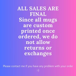 May include: A pink and blue gradient background with white text that reads: "ALL SALES ARE FINAL Since all mugs are custom printed once ordered, we do not allow returns or exchanges Please contact me if you have any problem with your order :-)"