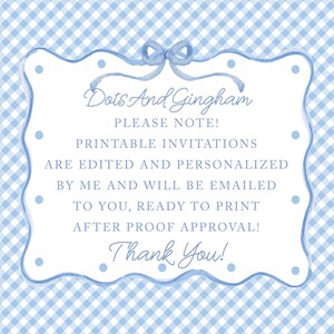 May include: A blue and white gingham background with a white frame with rounded edges. The frame has a blue ribbon with a bow at the top. The text inside the frame reads "Dots And Gingham PLEASE NOTE! PRINTABLE INVITATIONS ARE EDITED AND PERSONALIZED BY ME AND WILL BE EMAILED TO YOU, READY TO PRINT AFTER PROOF APPROVAL! Thank You!"