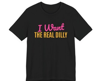 I Want The Real Dilly | The Real Dilly Funny Pickle Shirt | Unisex Graphic Tee