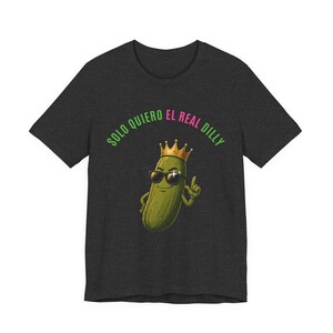 Solo Quiero El Real Dilly / The Real Dilly Funny Pickle Shirt / Camiseta gráfica unisex imagen 3