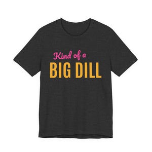 Kind Of A Big Dill | The Real Dilly Funny Pickle Shirt | Unisex Graphic Tee image 3