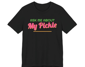 Ask Me About My Pickle | The Real Dilly Funny Pickle Shirt | Unisex Graphic Tee