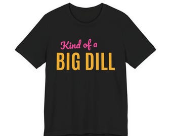 Kind Of A Big Dill | The Real Dilly Funny Pickle Shirt | Unisex Graphic Tee