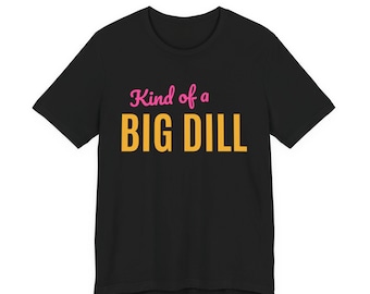 Kind Of A Big Dill | The Real Dilly Funny Pickle Shirt | Unisex Graphic Tee