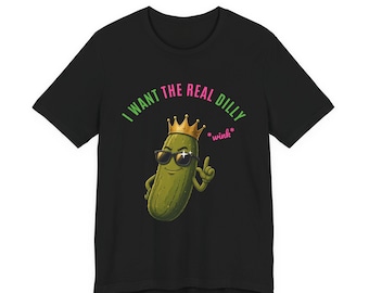 I Want The Real Dilly Wink | The Real Dilly Funny Pickle Shirt | Unisex Graphic Tee