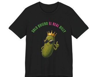 Solo Quiero El Real Dilly | The Real Dilly Funny Pickle Shirt | Unisex Graphic Tee