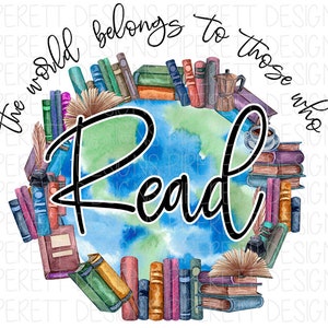 The World Belongs to Those Who Read Reading Teacher Books Library Librarian Print Clipart PNG Digital Download Sublimation Shirt Design
