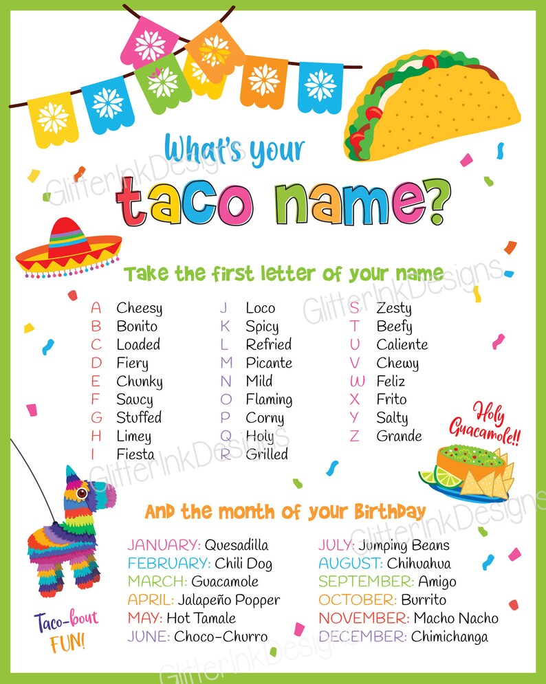 May include: A colorful printable party game with a taco graphic and the text "What's your taco name?"  Take the first letter of your name and find the corresponding taco name.  The game also includes a list of taco names for each month of the year.
