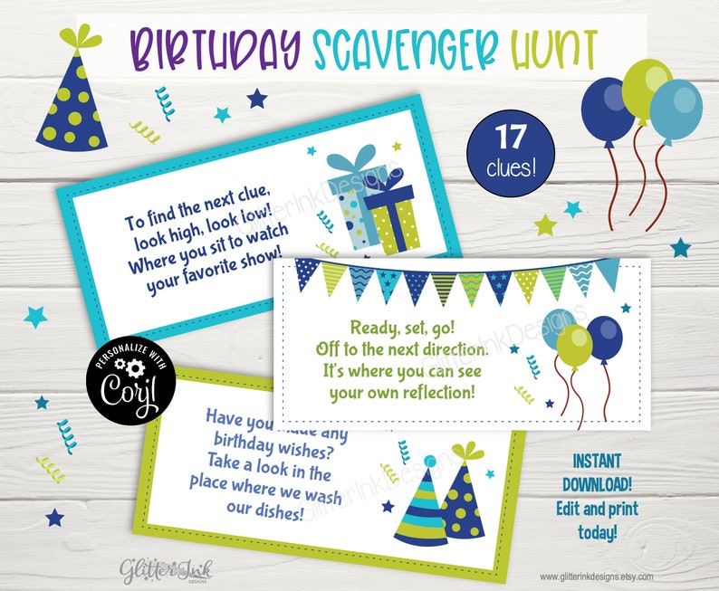 May include: A printable birthday scavenger hunt with 17 clues. The clues are on colorful cards with blue, green, and yellow accents. The cards feature a party hat, balloons, and a gift box. The text on the cards reads "To find the next clue, look high, look low! Where you sit to watch your favorite show!" and "Ready, set, go! Off to the next direction. It's where you can see your own reflection!" and "Have you made any birthday wishes? Take a look in the place where we wash our dishes!"