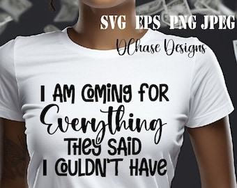 I am Coming for Everything they said I couldn't have • Instant Digital Download SVG • dxf • png • eps • jpeg 300dpi Printable