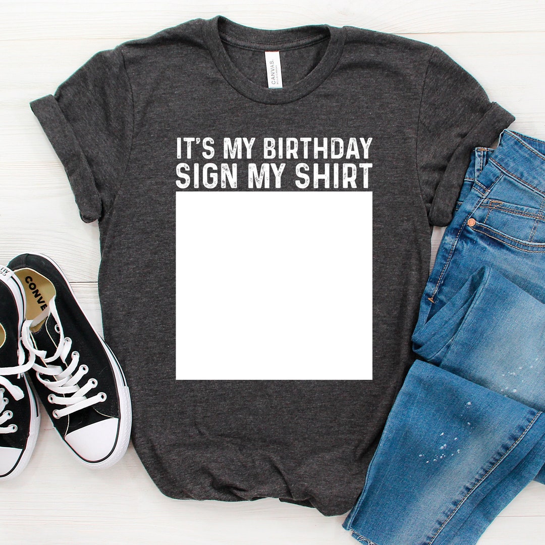 It's My Birthday Sign My Shirt, Funny Tshirt, Funny Birthday Gift