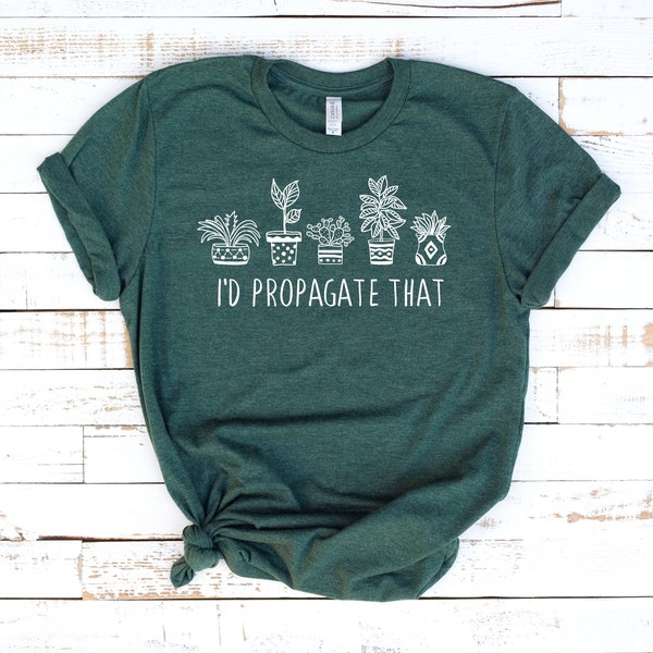 I'd Propagate That Tshirt, Plant Shirt, Plant Lovers Gift, Houseplant Gift, Screen Print Tshirt, Graphic Tee, Cactus Tee