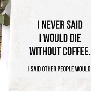 Never Said Would Die Without Coffee Tea Towel