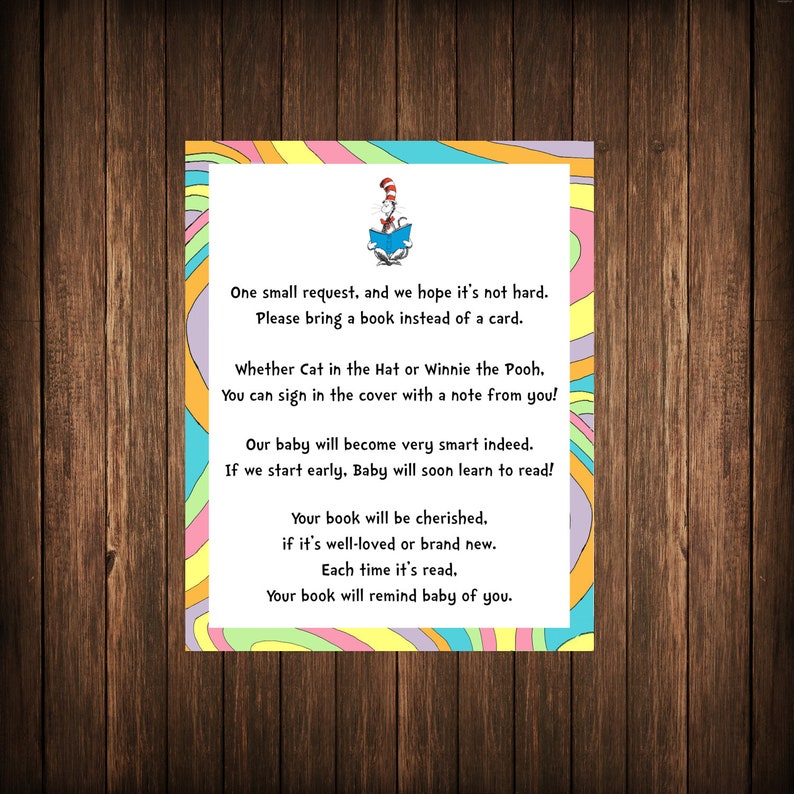 May include: A colorful card with a cartoon cat wearing a hat and holding a book. The text on the card reads: "One small request, and we hope it's not hard. Please bring a book instead of a card. Whether Cat in the Hat or Winnie the Pooh. You can sign in the cover with a note from you! Our baby will become very smart indeed. If we start early, Baby will soon learn to read! Your book will be cherished. if it's well-loved or brand new. Each time it's read. Your book will remind baby of you."