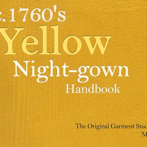 May include: A yellow book cover with the title "c.1760's Yellow Night-gown Handbook" and the text "The Original Garment Study Series M. Barker".