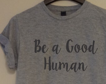 Be A Good Human T shirt Women's Men's Unisex Ladies Graphic Words Saying Quote Custom Gift Kind