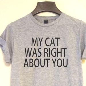 My Cat Was Right About You T-Shirt: Funny Unisex Tee