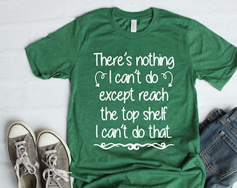 Short Girls There's Nothing I can't Do Except Reach the Top Shelf Women's Unisex T shirt Saying Funny Quote Teen Gift Mom Aunt Sister That