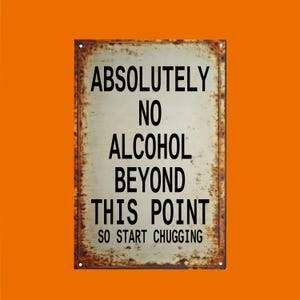 May include: A rectangular metal sign with a weathered, rusty appearance. The sign features the text "ABSOLUTELY NO ALCOHOL BEYOND THIS POINT SO START CHUGGING" in bold, black capital letters against a cream-colored background.