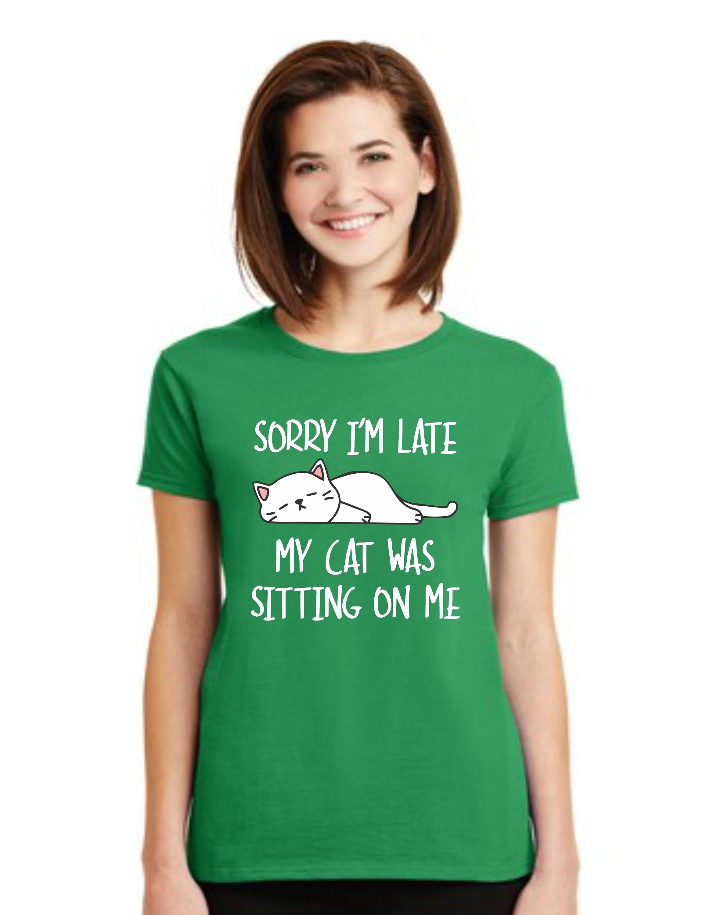 T shirt Sorry I'm Late My Cat Was Sitting On Me Kitty Kitten Men's Women's Teen Girls Boys Funny Cute Tee with Saying Top Lady