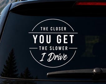 The Closer You Get The Slower I Drive Vinyl Decal - Funny Car Sticker Rear Window Vinyl Decal Truck SUV