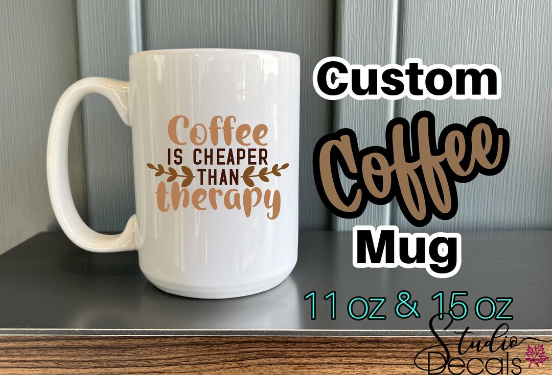 Coffee is Cheaper Than Therapy Funny Coffee Mug 11 & 15 Oz Custom